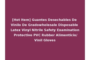 [Hot Item] Guantes Desechables De Vinilo De Gradowholesale Disposable Latex Vinyl Nitrile Safety Examination Protective PVC Rubber Alimenticio/Vinil Gloves