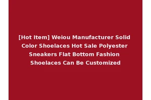 [Hot Item] Weiou Manufacturer Solid Color Shoelaces Hot Sale Polyester Sneakers Flat Bottom Fashion Shoelaces Can Be Customized