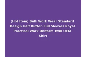 [Hot Item] Bulk Work Wear Standard Design Half Button Full Sleeves Royal Practical Work Uniform Twill OEM Shirt