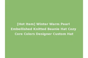 [Hot Item] Winter Warm Pearl Embellished Knitted Beanie Hat Cozy Core Colors Designer Custom Hat