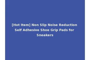 [Hot Item] Non Slip Noise Reduction Self Adhesive Shoe Grip Pads for Sneakers
