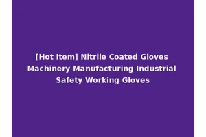 [Hot Item] Nitrile Coated Gloves Machinery Manufacturing Industrial Safety Working Gloves