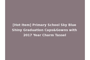 [Hot Item] Primary School Sky Blue Shiny Graduation Caps&Gowns with 2017 Year Charm Tassel