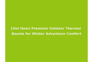 [Hot Item] Premium Outdoor Thermal Beanie for Winter Adventure Comfort
