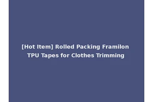 [Hot Item] Rolled Packing Framilon TPU Tapes for Clothes Trimming