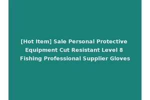 [Hot Item] Sale Personal Protective Equipment Cut Resistant Level 8 Fishing Professional Supplier Gloves