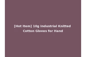 [Hot Item] 10g Industrial Knitted Cotton Gloves for Hand