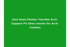 [Hot Item] Plantar Fasciitis Arch Support PU Shoe Insoles for Arch Cushion