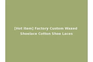 [Hot Item] Factory Custom Waxed Shoelace Cotton Shoe Laces