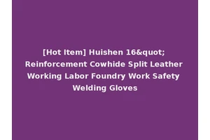 [Hot Item] Huishen 16" Reinforcement Cowhide Split Leather Working Labor Foundry Work Safety Welding Gloves
