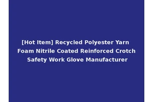 [Hot Item] Recycled Polyester Yarn Foam Nitrile Coated Reinforced Crotch Safety Work Glove Manufacturer