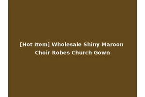 [Hot Item] Wholesale Shiny Maroon Choir Robes Church Gown