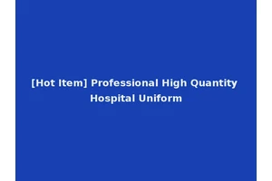 [Hot Item] Professional High Quantity Hospital Uniform