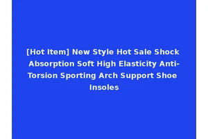 [Hot Item] New Style Hot Sale Shock Absorption Soft High Elasticity Anti-Torsion Sporting Arch Support Shoe Insoles