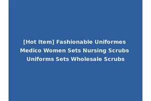 [Hot Item] Fashionable Uniformes Medico Women Sets Nursing Scrubs Uniforms Sets Wholesale Scrubs