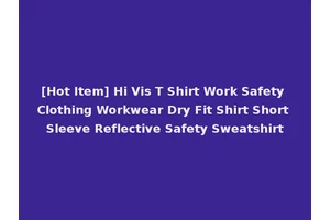 [Hot Item] Hi Vis T Shirt Work Safety Clothing Workwear Dry Fit Shirt Short Sleeve Reflective Safety Sweatshirt