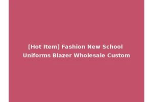[Hot Item] Fashion New School Uniforms Blazer Wholesale Custom