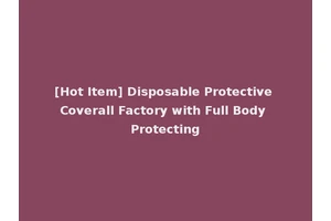 [Hot Item] Disposable Protective Coverall Factory with Full Body Protecting