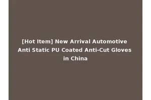 [Hot Item] New Arrival Automotive Anti Static PU Coated Anti-Cut Gloves in China