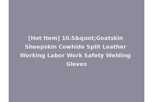 [Hot Item] 10.5"Goatskin Sheepskin Cowhide Split Leather Working Labor Work Safety Welding Gloves