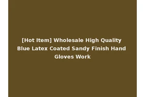 [Hot Item] Wholesale High Quality Blue Latex Coated Sandy Finish Hand Gloves Work
