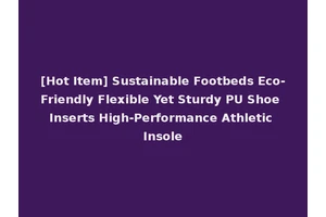 [Hot Item] Sustainable Footbeds Eco-Friendly Flexible Yet Sturdy PU Shoe Inserts High-Performance Athletic Insole