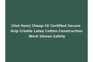 [Hot Item] Cheap CE Certified Secure Grip Crinkle Latex Cotton Construction Work Gloves Safety