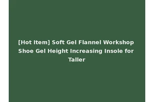 [Hot Item] Soft Gel Flannel Workshop Shoe Gel Height Increasing Insole for Taller