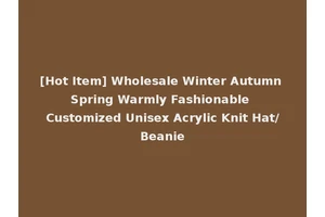 [Hot Item] Wholesale Winter Autumn Spring Warmly Fashionable Customized Unisex Acrylic Knit Hat/Beanie