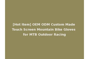 [Hot Item] OEM ODM Custom Made Touch Screen Mountain Bike Gloves for MTB Outdoor Racing
