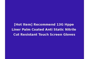[Hot Item] Recommend 13G Hppe Liner Palm Coated Anti Static Nitrile Cut Resistant Touch Screen Gloves