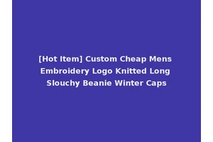 [Hot Item] Custom Cheap Mens Embroidery Logo Knitted Long Slouchy Beanie Winter Caps
