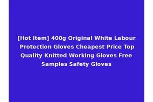 [Hot Item] 400g Original White Labour Protection Gloves Cheapest Price Top Quality Knitted Working Gloves Free Samples Safety Gloves