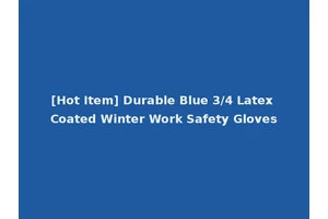 [Hot Item] Durable Blue 3/4 Latex Coated Winter Work Safety Gloves