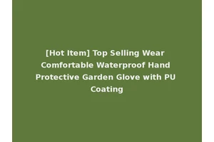 [Hot Item] Top Selling Wear Comfortable Waterproof Hand Protective Garden Glove with PU Coating