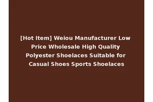 [Hot Item] Weiou Manufacturer Low Price Wholesale High Quality Polyester Shoelaces Suitable for Casual Shoes Sports Shoelaces