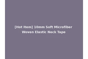 [Hot Item] 10mm Soft Microfiber Woven Elastic Neck Tape