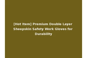 [Hot Item] Premium Double Layer Sheepskin Safety Work Gloves for Durability