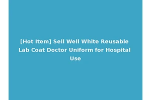[Hot Item] Sell Well White Reusable Lab Coat Doctor Uniform for Hospital Use
