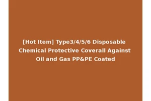 [Hot Item] Type3/4/5/6 Disposable Chemical Protective Coverall Against Oil and Gas PP&PE Coated