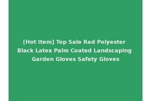 [Hot Item] Top Sale Red Polyester Black Latex Palm Coated Landscaping Garden Gloves Safety Gloves