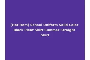 [Hot Item] School Uniform Solid Color Black Pleat Skirt Summer Straight Skirt