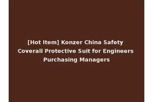 [Hot Item] Konzer China Safety Coverall Protective Suit for Engineers Purchasing Managers