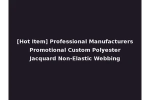 [Hot Item] Professional Manufacturers Promotional Custom Polyester Jacquard Non-Elastic Webbing