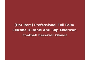 [Hot Item] Professional Full Palm Silicone Durable Anti Slip American Football Receiver Gloves