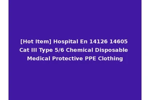 [Hot Item] Hospital En 14126 14605 Cat III Type 5/6 Chemical Disposable Medical Protective PPE Clothing
