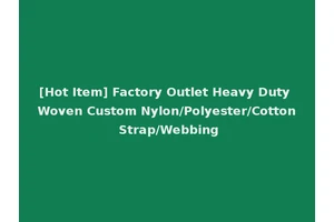 [Hot Item] Factory Outlet Heavy Duty Woven Custom Nylon/Polyester/Cotton Strap/Webbing