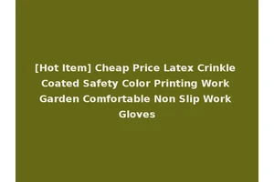 [Hot Item] Cheap Price Latex Crinkle Coated Safety Color Printing Work Garden Comfortable Non Slip Work Gloves