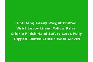 [Hot Item] Heavy Weight Knitted Wrist Jersey Lining Yellow Palm Crinkle Finish Hand Safety Latex Fully Dipped Coated Crinkle Work Gloves