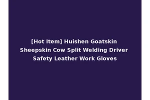[Hot Item] Huishen Goatskin Sheepskin Cow Split Welding Driver Safety Leather Work Gloves